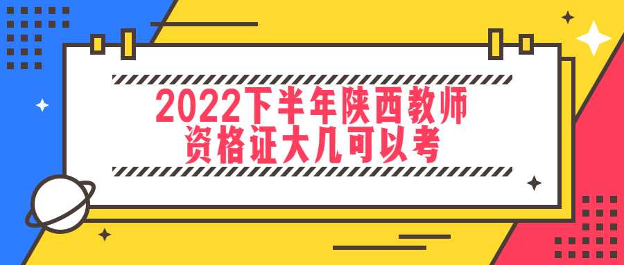2022下半年陜西教師資格證大幾可以考