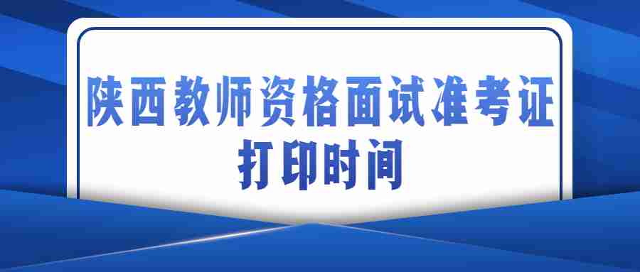 陜西教師資格面試準(zhǔn)考證打印時間