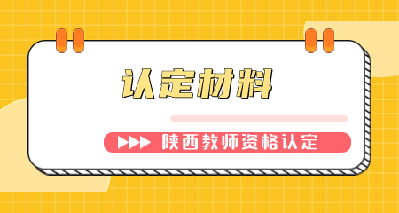 陜西教師資格認(rèn)定現(xiàn)場(chǎng)確認(rèn)材料有哪些? 